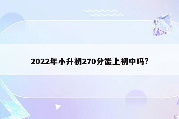 2022年小升初270分能上初中吗?