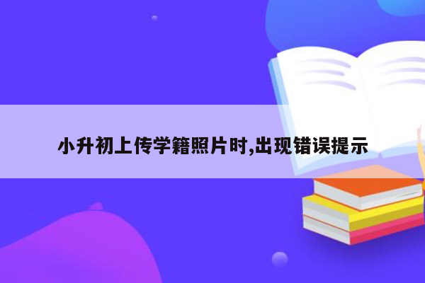 小升初上传学籍照片时,出现错误提示