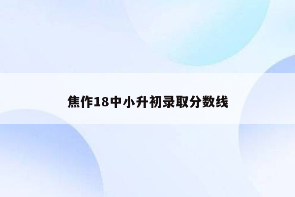 焦作18中小升初录取分数线