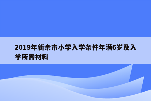 2019年新余市小学入学条件年满6岁及入学所需材料