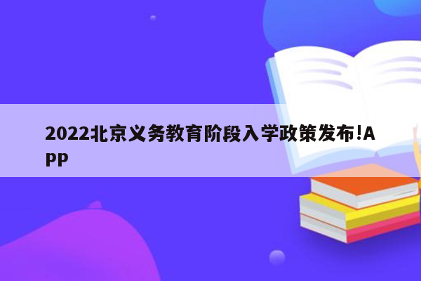 2022北京义务教育阶段入学政策发布!APP