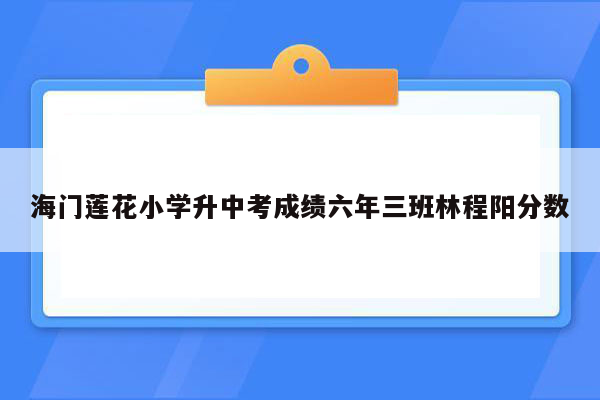 海门莲花小学升中考成绩六年三班林程阳分数