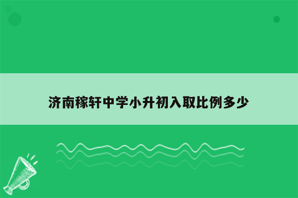 济南稼轩中学小升初入取比例多少