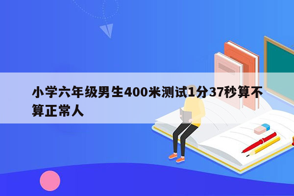 小学六年级男生400米测试1分37秒算不算正常人