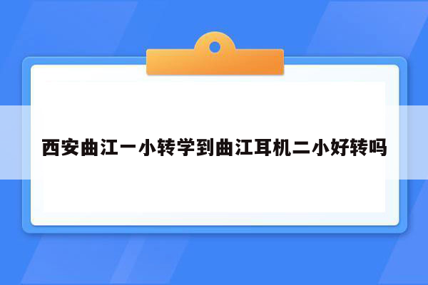 西安曲江一小转学到曲江耳机二小好转吗