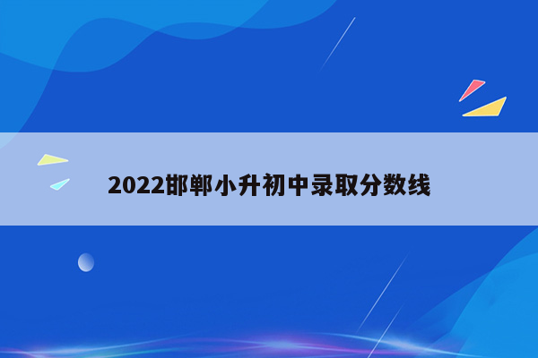 2022邯郸小升初中录取分数线