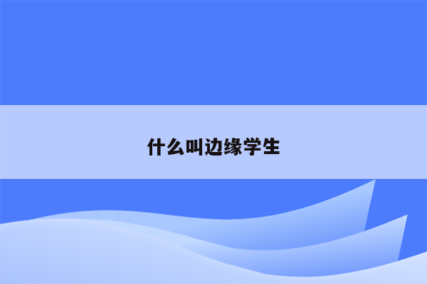 什么叫边缘学生