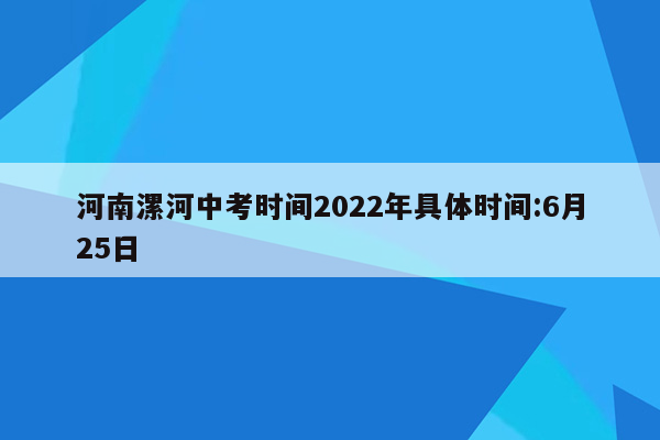 河南漯河中考时间2022年具体时间:6月25日