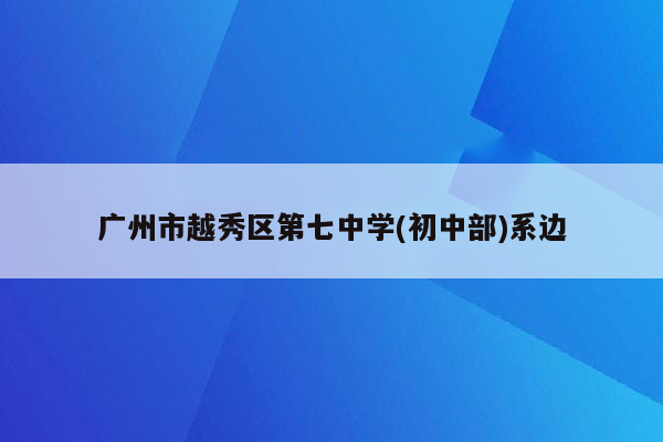 广州市越秀区第七中学(初中部)系边