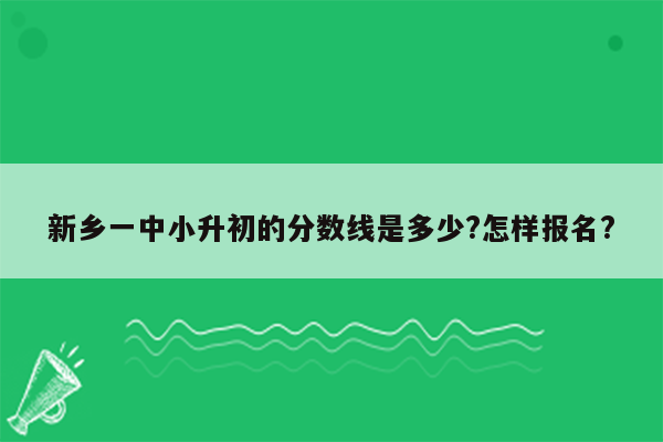 新乡一中小升初的分数线是多少?怎样报名?