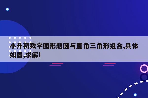 小升初数学图形题圆与直角三角形组合,具体如图,求解!