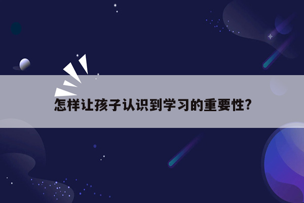 怎样让孩子认识到学习的重要性?