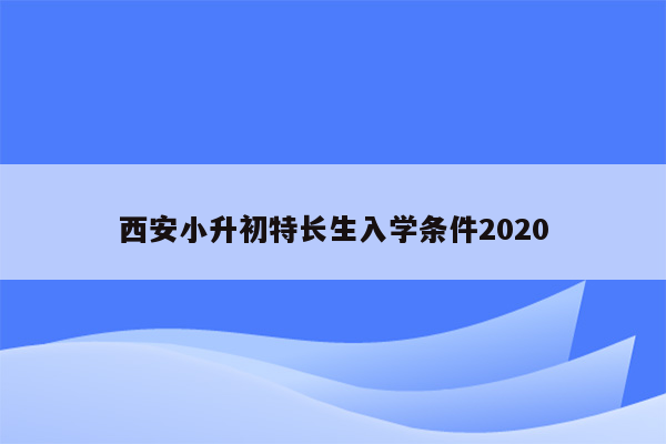 西安小升初特长生入学条件2020