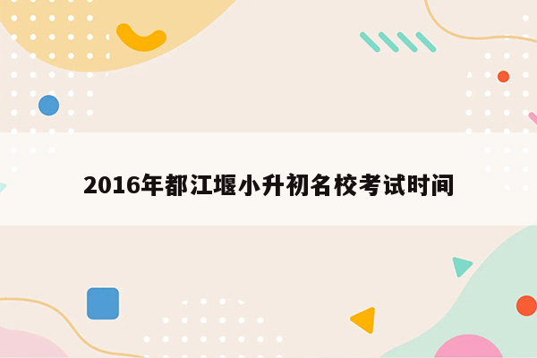 2016年都江堰小升初名校考试时间