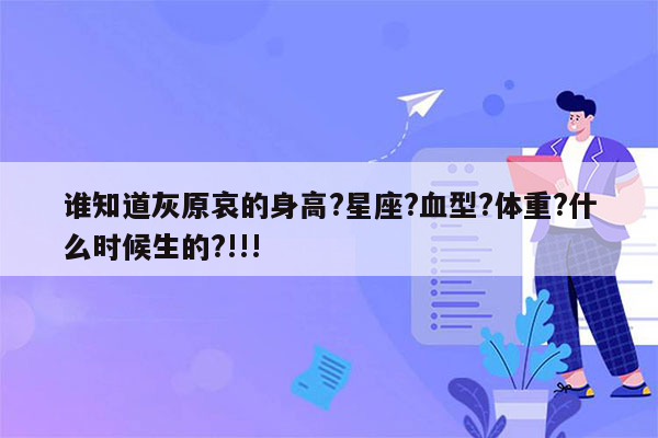 谁知道灰原哀的身高?星座?血型?体重?什么时候生的?!!!