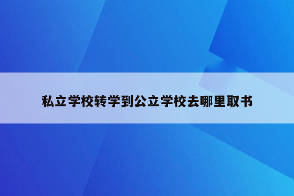 私立学校转学到公立学校去哪里取书