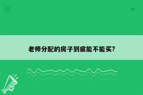 老师分配的房子到底能不能买?