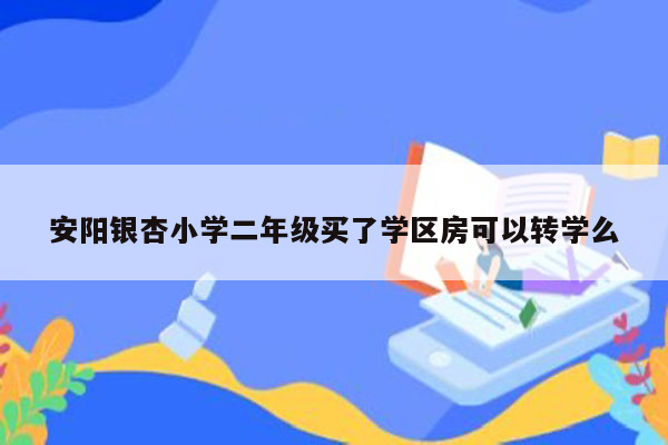 安阳银杏小学二年级买了学区房可以转学么