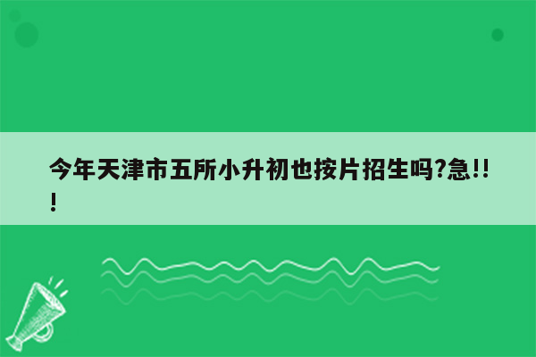 今年天津市五所小升初也按片招生吗?急!!!