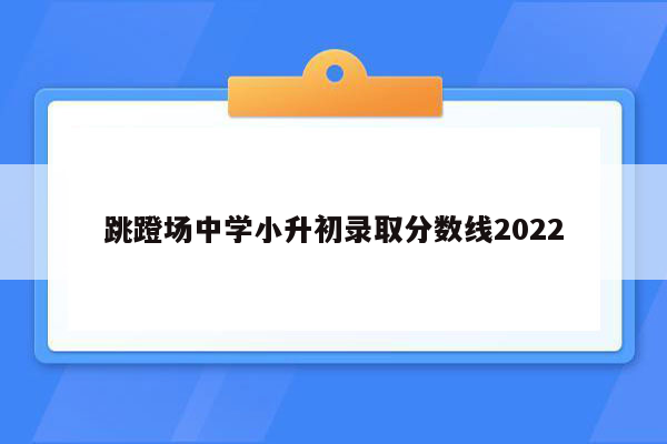 跳蹬场中学小升初录取分数线2022