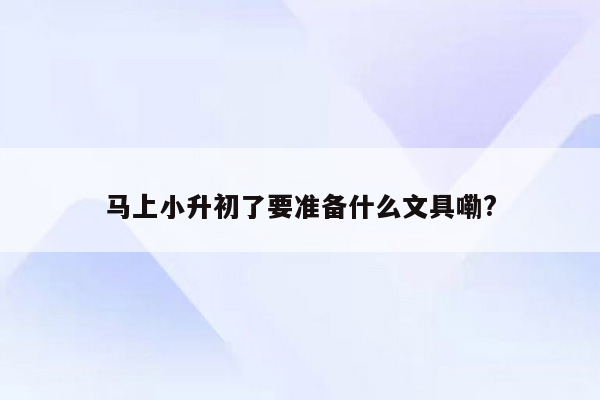 马上小升初了要准备什么文具嘞?