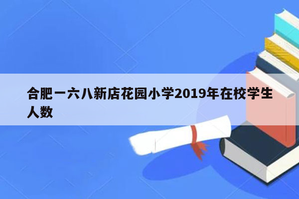 合肥一六八新店花园小学2019年在校学生人数