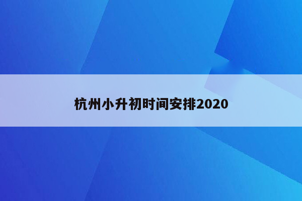 杭州小升初时间安排2020