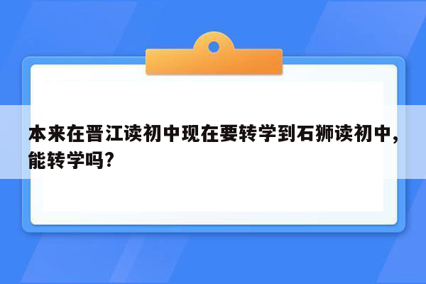 本来在晋江读初中现在要转学到石狮读初中,能转学吗?