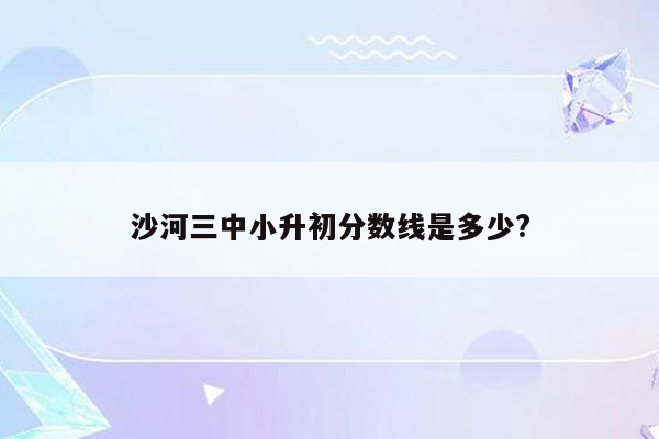 沙河三中小升初分数线是多少?