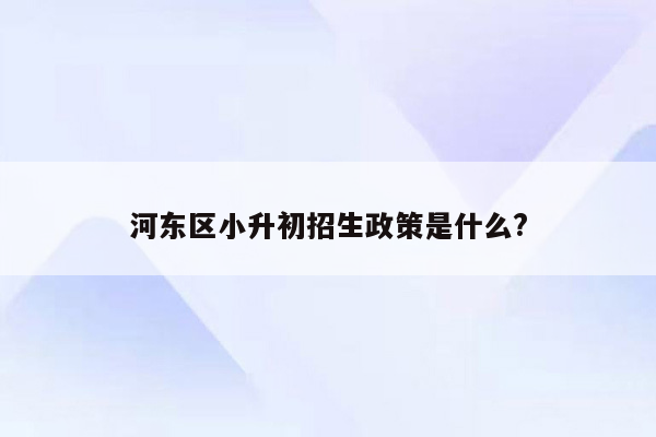 河东区小升初招生政策是什么?