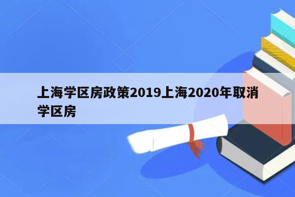 上海学区房政策2019上海2020年取消学区房