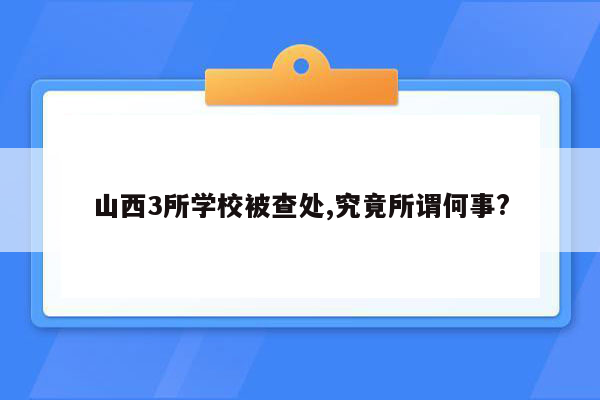 山西3所学校被查处,究竟所谓何事?