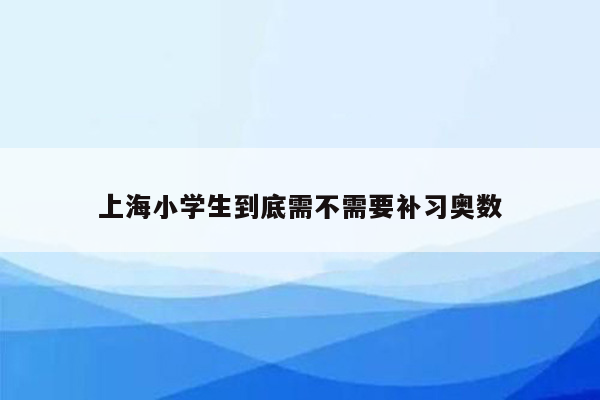 上海小学生到底需不需要补习奥数