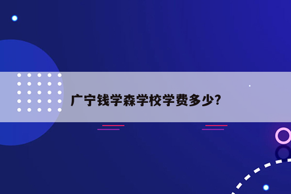 广宁钱学森学校学费多少?