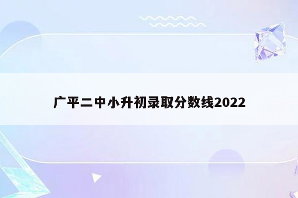 广平二中小升初录取分数线2022