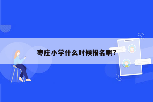 枣庄小学什么时候报名啊?