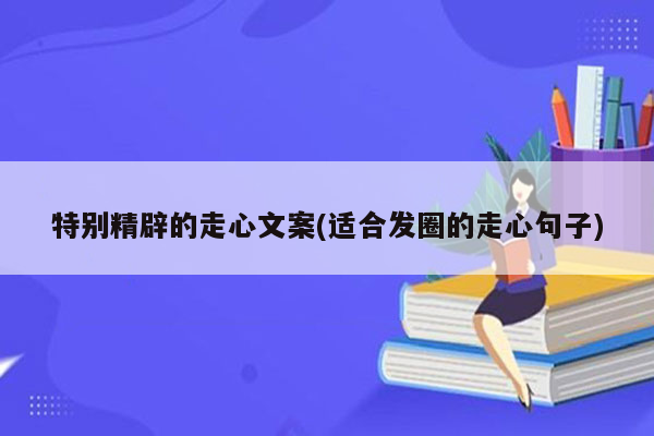 特别精辟的走心文案(适合发圈的走心句子)