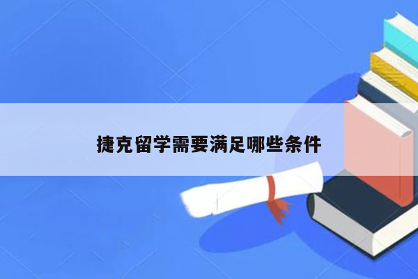 捷克留学需要满足哪些条件