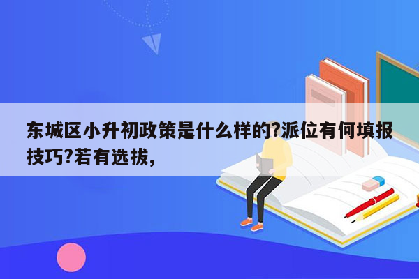 东城区小升初政策是什么样的?派位有何填报技巧?若有选拔,