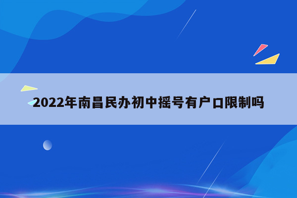 2022年南昌民办初中摇号有户口限制吗