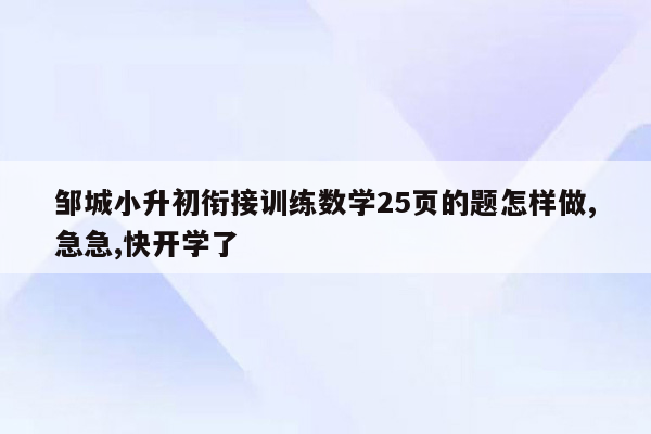 邹城小升初衔接训练数学25页的题怎样做,急急,快开学了