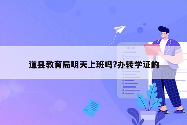 道县教育局明天上班吗?办转学证的