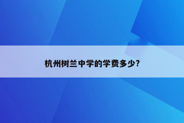 杭州树兰中学的学费多少?