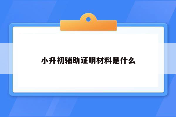 小升初辅助证明材料是什么