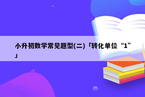 小升初数学常见题型(二)「转化单位“1”」