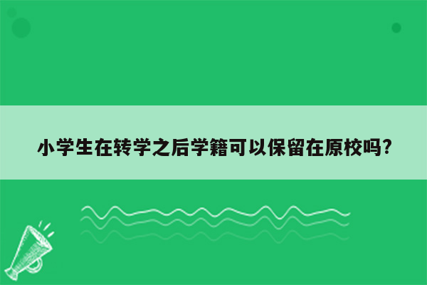 小学生在转学之后学籍可以保留在原校吗?