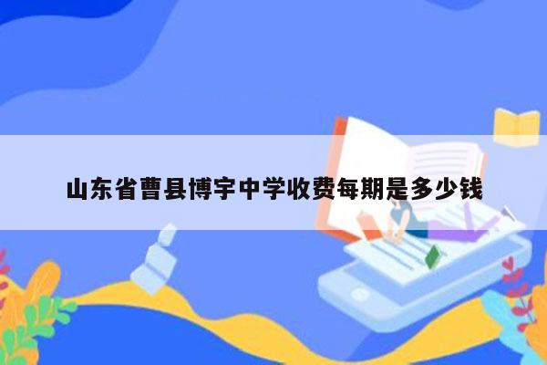 山东省曹县博宇中学收费每期是多少钱