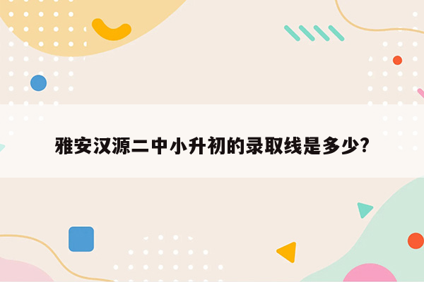 雅安汉源二中小升初的录取线是多少?