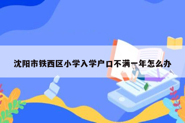 沈阳市铁西区小学入学户口不满一年怎么办