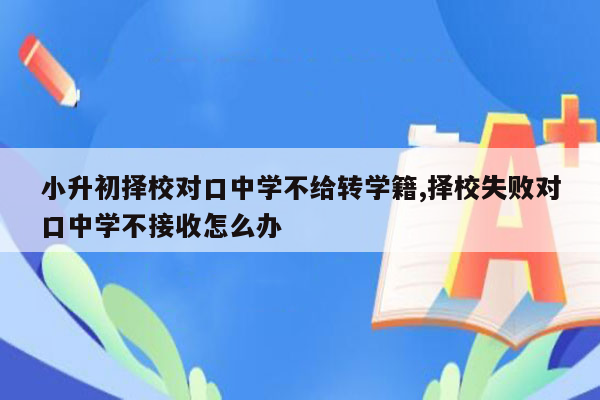 小升初择校对口中学不给转学籍,择校失败对口中学不接收怎么办